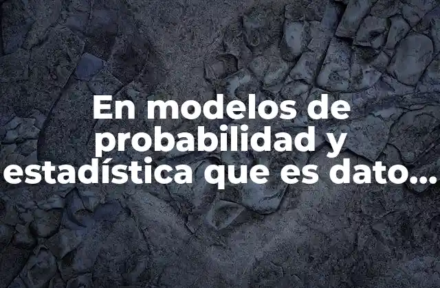 En Modelos de Probabilidad y Estadística que es Dato Parámetro