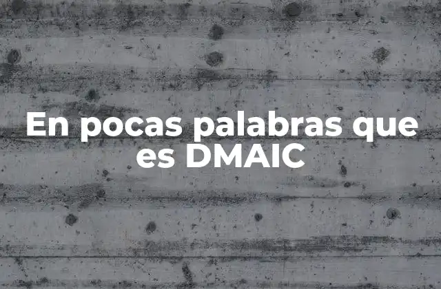 En Pocas Palabras que es Dmaic