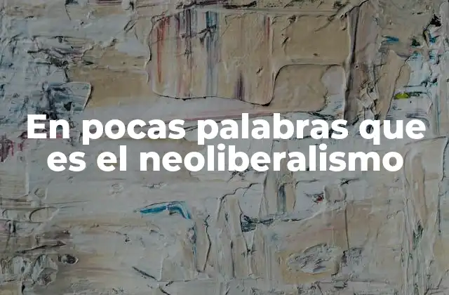 En Pocas Palabras que es el Neoliberalismo