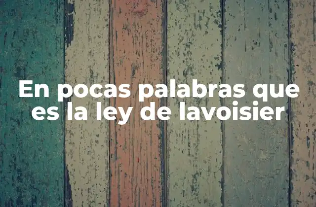 En Pocas Palabras que es la Ley de Lavoisier