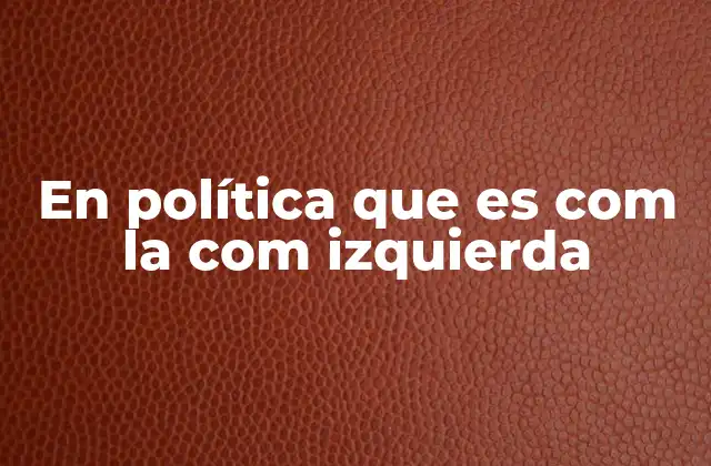 En Política que es Com la Com Izquierda