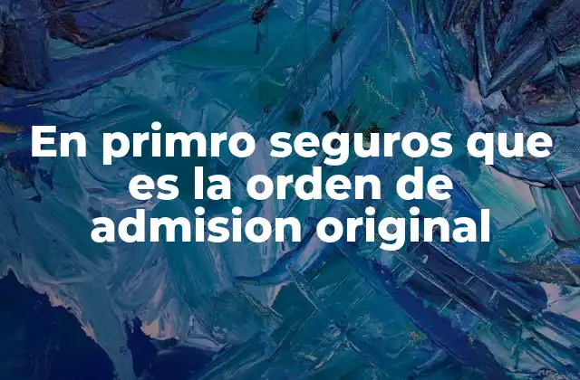 En Primro Seguros que es la Orden de Admision Original