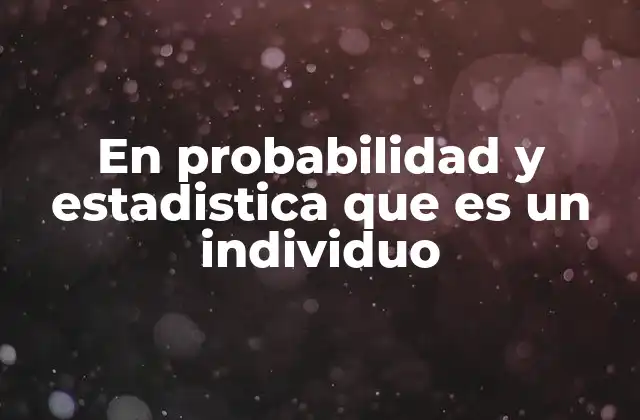 En Probabilidad y Estadistica que es un Individuo 2 El rol de los individuos en el análisis de datos
