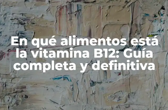 En Qué Alimentos Está la Vitamina B12: Guía Completa y Definitiva