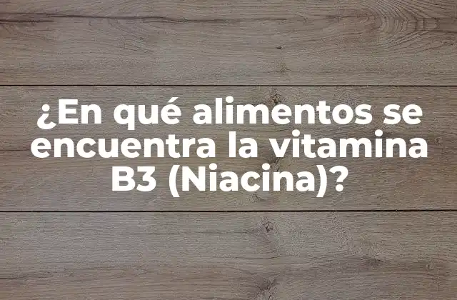 ¿en Qué Alimentos Se Encuentra la Vitamina B3 (niacina)?