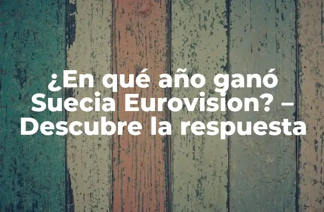 ¿en Qué Año Ganó Suecia Eurovision? – Descubre la Respuesta