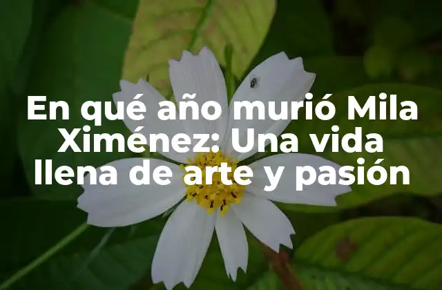 En Qué Año Murió Mila Ximénez: una Vida Llena de Arte y Pasión