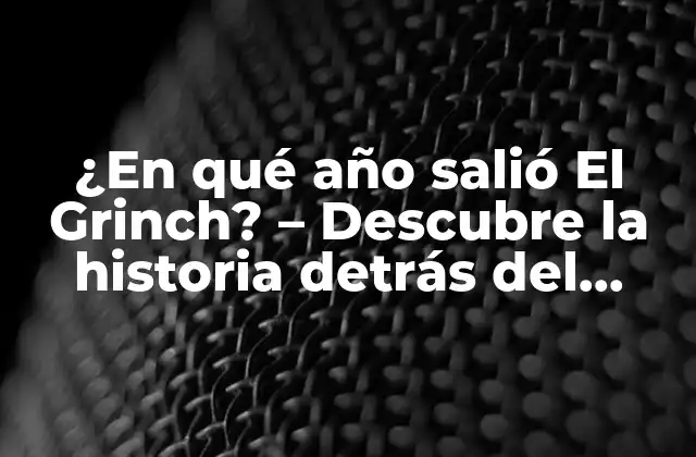 ¿en Qué Año Salió el Grinch? – Descubre la Historia Detrás Del Personaje Más Icónico de la Navidad