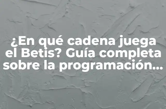 ¿en Qué Cadena Juega el Betis? Guía Completa sobre la Programación de Partidos Del Real Betis