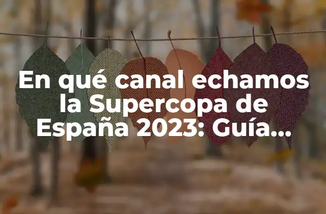En Qué Canal Echamos la Supercopa de España 2023: Guía Definitiva para No Perderte el Partido