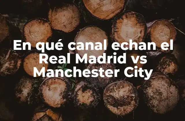 En Qué Canal Echan el Real Madrid Vs Manchester City