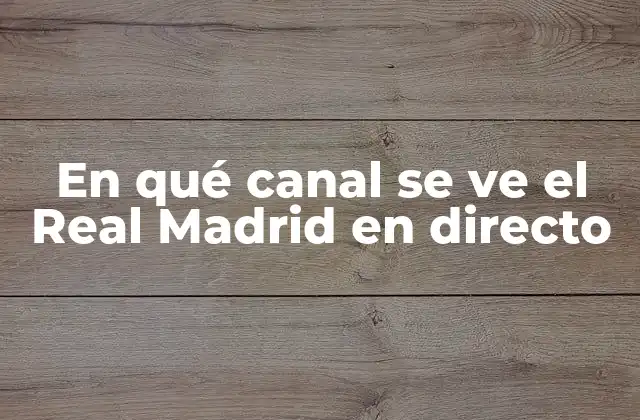 En Qué Canal Se Ve el Real Madrid en Directo