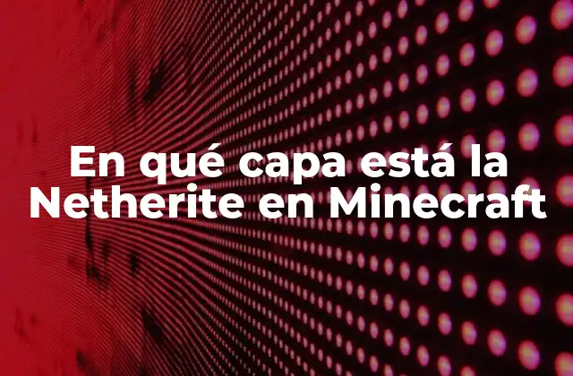 En Qué Capa Está la Netherite en Minecraft