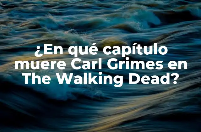 ¿en Qué Capítulo Muere Carl Grimes en The Walking Dead?