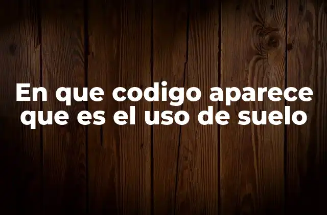 En que Codigo Aparece que es el Uso de Suelo