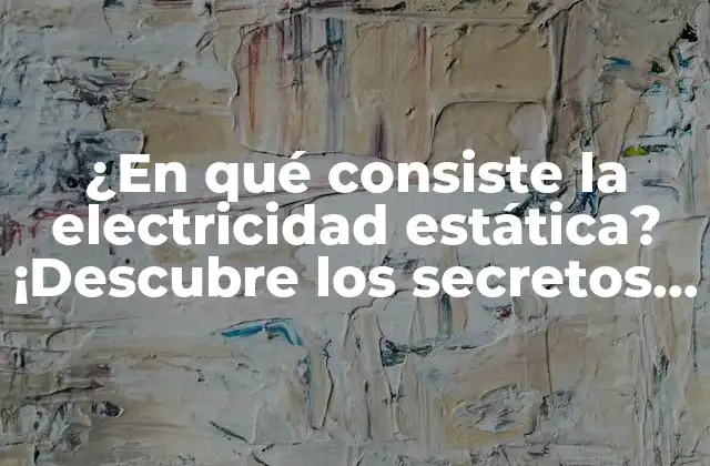 ¿en Qué Consiste la Electricidad Estática? ¡descubre los Secretos Detrás de Este Fenómeno Natural!