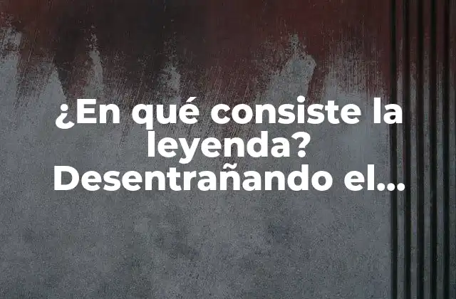 ¿en Qué Consiste la Leyenda? Desentrañando el Misterio Detrás de las Historias Urbanas
