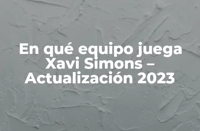 En Qué Equipo Juega Xavi Simons – Actualización 2023