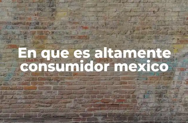 En que es Altamente Consumidor Mexico
