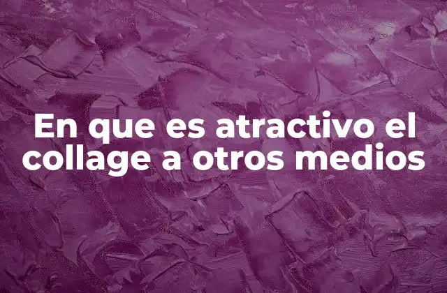 En que es Atractivo el Collage a Otros Medios