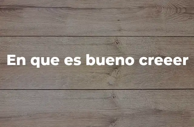 En que es Bueno Creeer