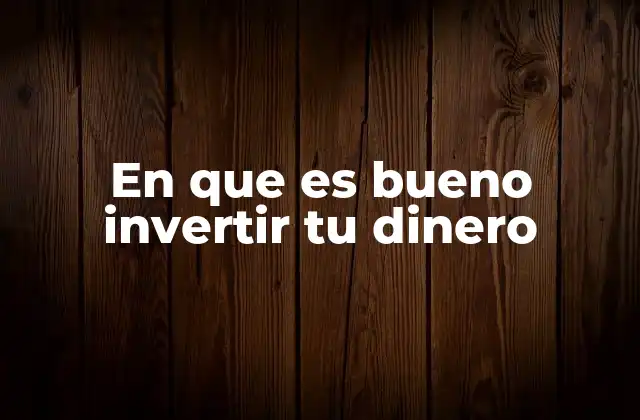 En que es Bueno Invertir Tu Dinero