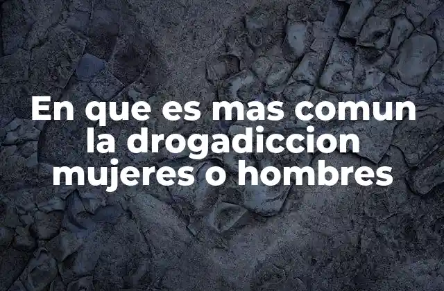 En que es mas Comun la Drogadiccion Mujeres o Hombres