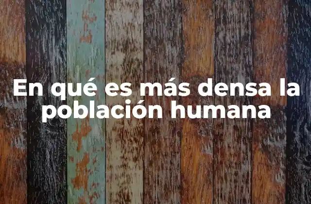 En Qué es Más Densa la Población Humana