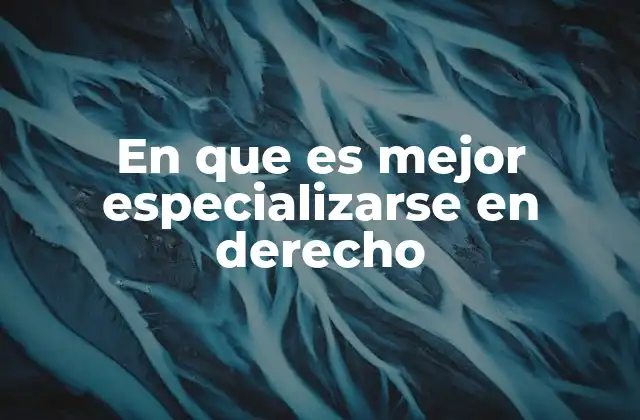 En que es Mejor Especializarse en Derecho
