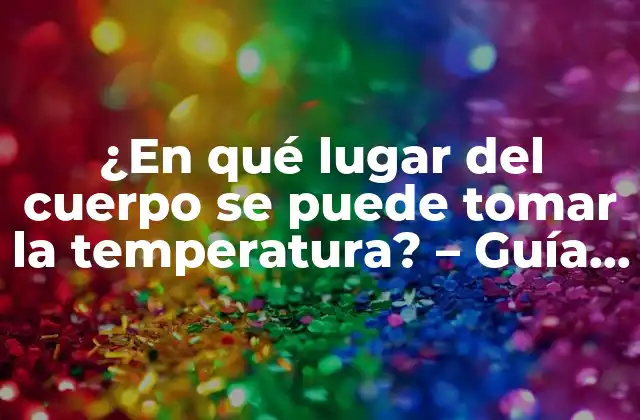 ¿en Qué Lugar Del Cuerpo Se Puede Tomar la Temperatura? – Guía Definitiva