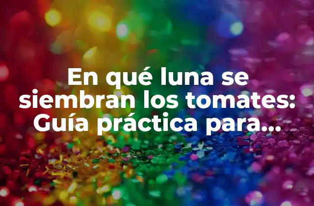 En Qué Luna Se Siembran los Tomates: Guía Práctica para Jardineros 2 ¿Qué es la siembra según la luna?