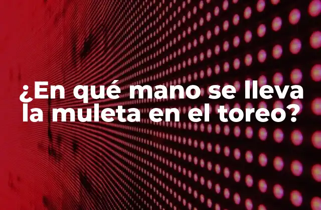 ¿en Qué Mano Se Lleva la Muleta en el Toreo? 2 La importancia de la muleta en el toreo