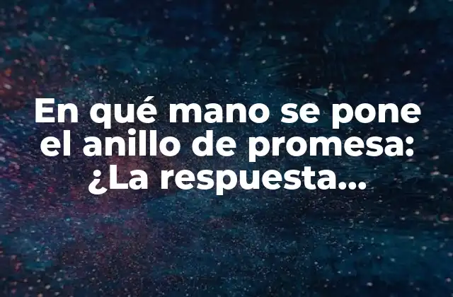 En Qué Mano Se Pone el Anillo de Promesa: ¿la Respuesta Definitiva?