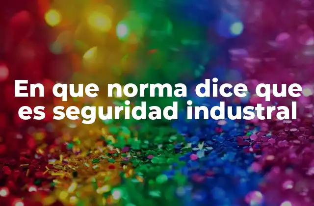 En que Norma Dice que es Seguridad Industral 2 La importancia de las normas de seguridad en el entorno laboral