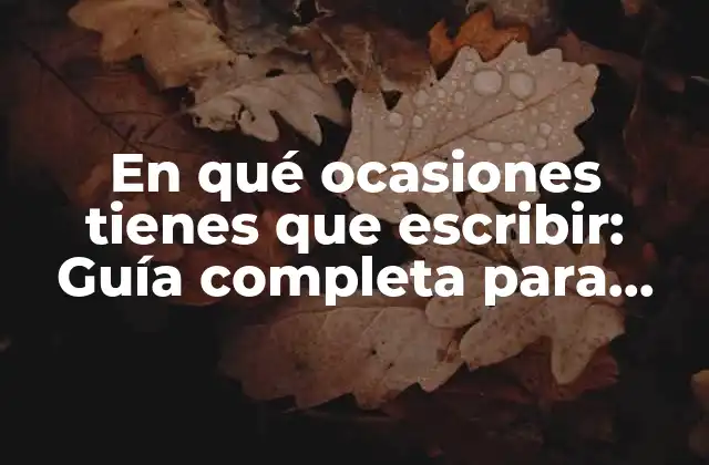 En Qué Ocasiones Tienes que Escribir: Guía Completa para Mejorar Tus Habilidades de Escritura