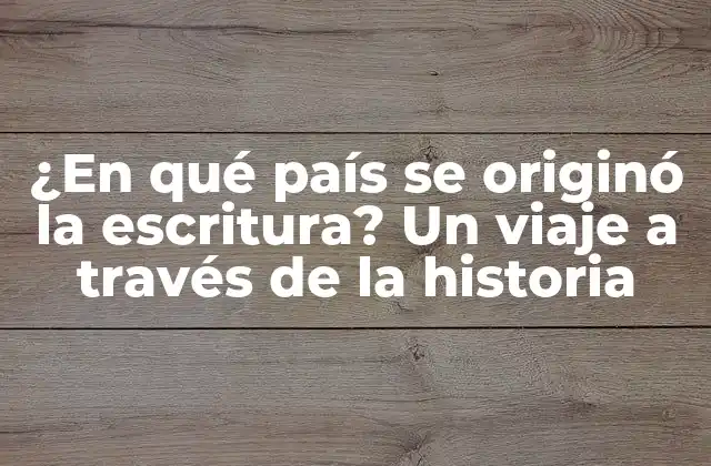 ¿en Qué País Se Originó la Escritura? un Viaje a Través de la Historia
