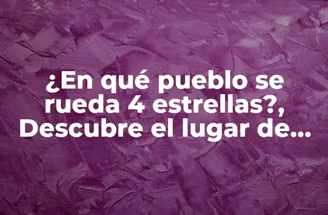 ¿en Qué Pueblo Se Rueda 4 Estrellas?, Descubre el Lugar de Rodaje de la Famosa Serie