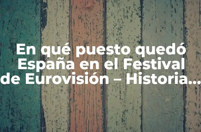 En Qué Puesto Quedó España en el Festival de Eurovisión – Historia y Resultados