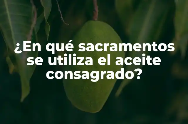 ¿en Qué Sacramentos Se Utiliza el Aceite Consagrado?