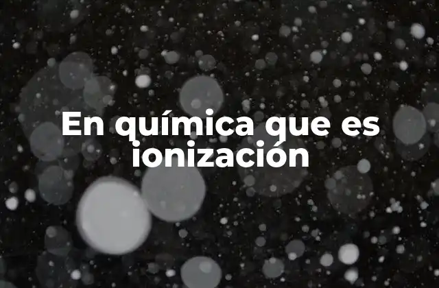 En Química que es Ionización