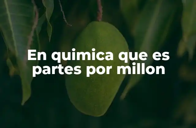 La importancia de las partes por millón en el análisis químico