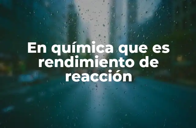 En Química que es Rendimiento de Reacción