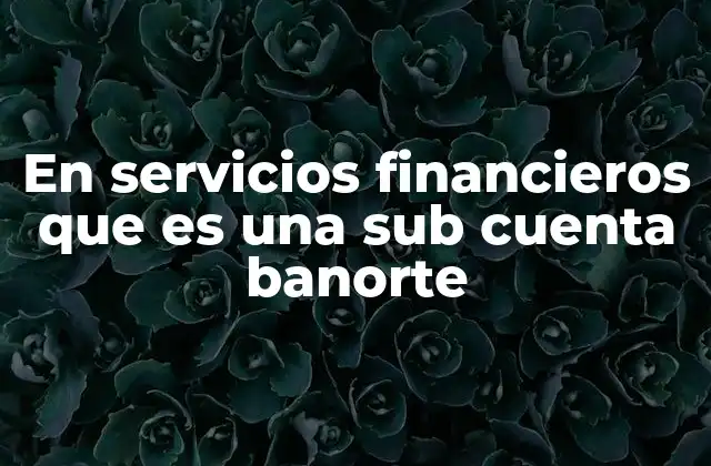 En Servicios Financieros que es una Sub Cuenta Banorte