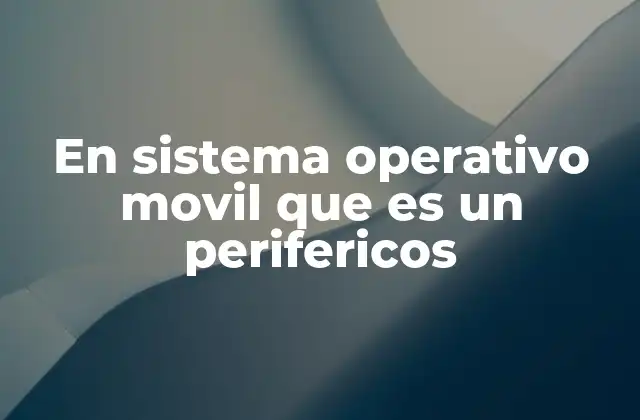 En Sistema Operativo Movil que es un Perifericos
