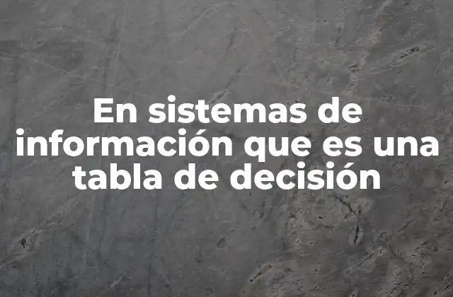 En Sistemas de Información que es una Tabla de Decisión