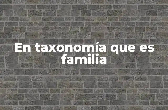 El papel de la familia en la jerarquía taxonómica