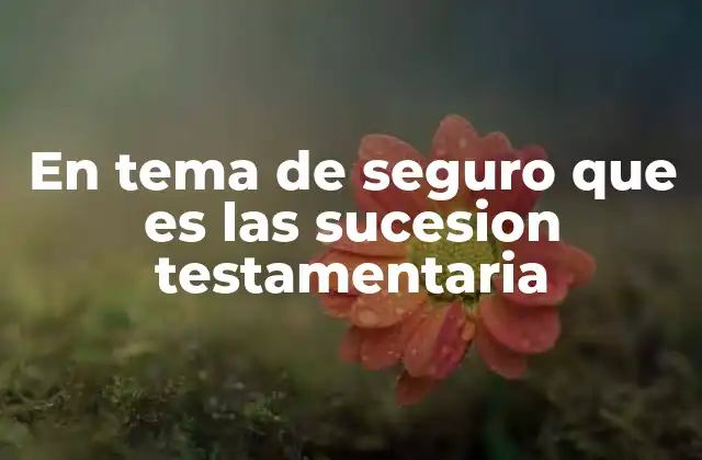 En Tema de Seguro que es las Sucesion Testamentaria