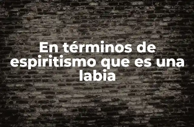 En Términos de Espiritismo que es una Labia 2 La labia como fenómeno de comunicación con los espíritus