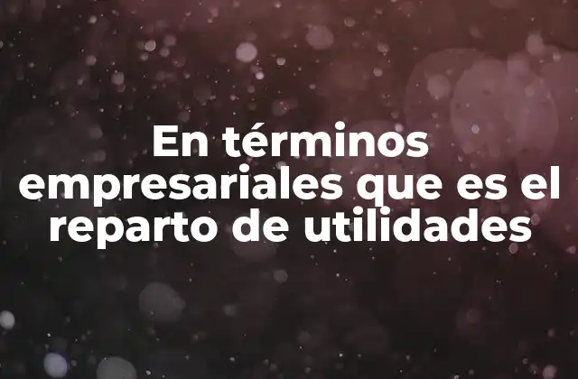 En Términos Empresariales que es el Reparto de Utilidades