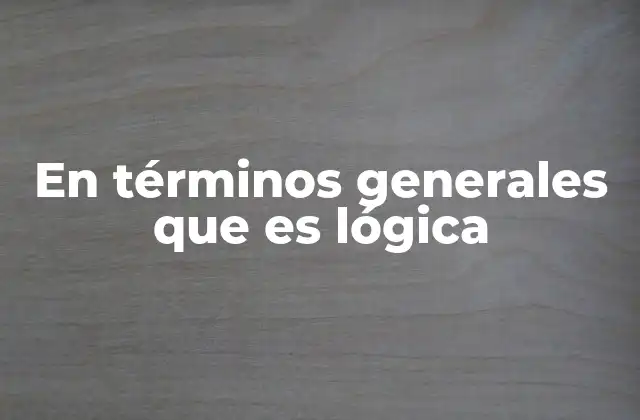En Términos Generales que es Lógica
